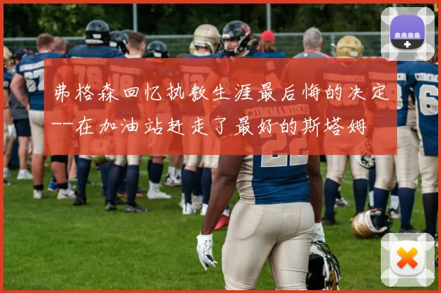 弗格森回忆执教生涯最后悔的决定--在加油站赶走了最好的斯塔姆