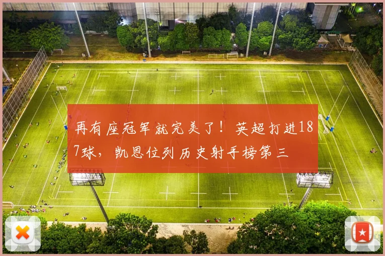 再有座冠军就完美了！英超打进187球，凯恩位列历史射手榜第三