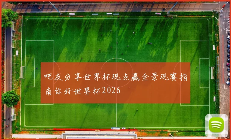 吧友分享世界杯观点赢全景观赛指南你好世界杯2026