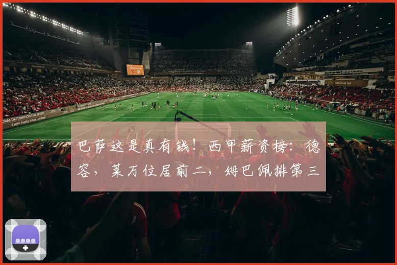 巴萨这是真有钱！西甲薪资榜：德容，莱万位居前二，姆巴佩排第三