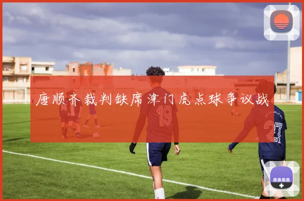 唐顺齐裁判缺席津门虎点球争议战