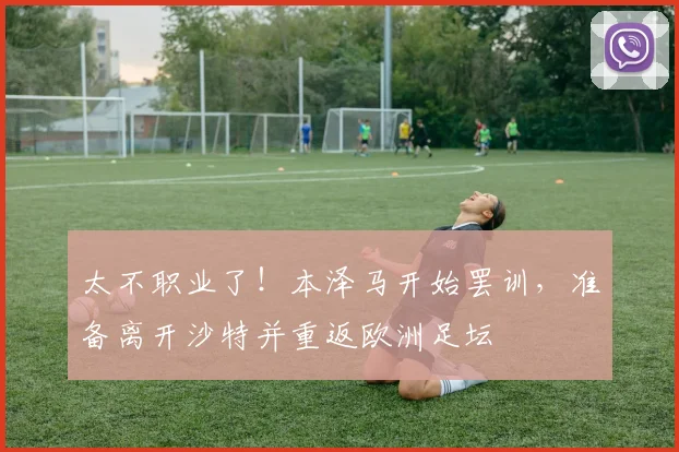 太不职业了！本泽马开始罢训，准备离开沙特并重返欧洲足坛
