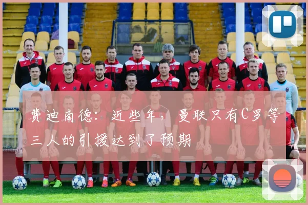 费迪南德：近些年，曼联只有C罗等三人的引援达到了预期