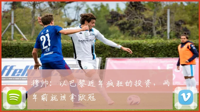 穆帅：以巴黎近年疯狂的投资，两年前就该拿欧冠