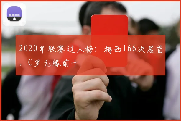 2020年联赛过人榜：梅西166次居首，C罗无缘前十